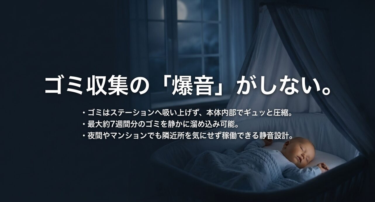ステーションへの吸い上げを行わず、本体内部でゴミを圧縮して約7週間溜め込める静音設計の解説。