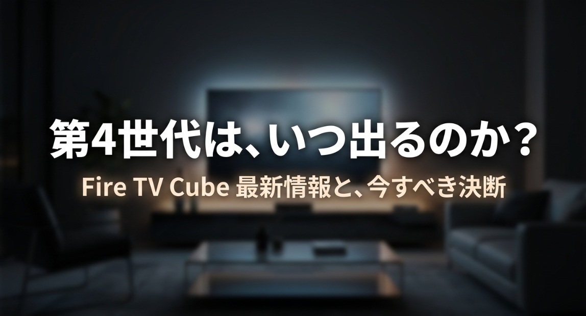 第4世代はいつ出るのか、Fire TV Cubeの最新情報と今すべき決断についてまとめたスライド