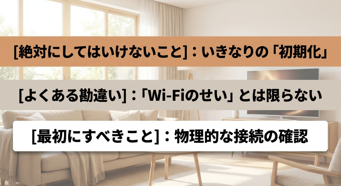 絶対にしてはいけないこと：いきなりの「初期化」。よくある勘違い：「Wi-Fiのせい」とは限らない。最初にすべきこと：物理的な接続の確認。