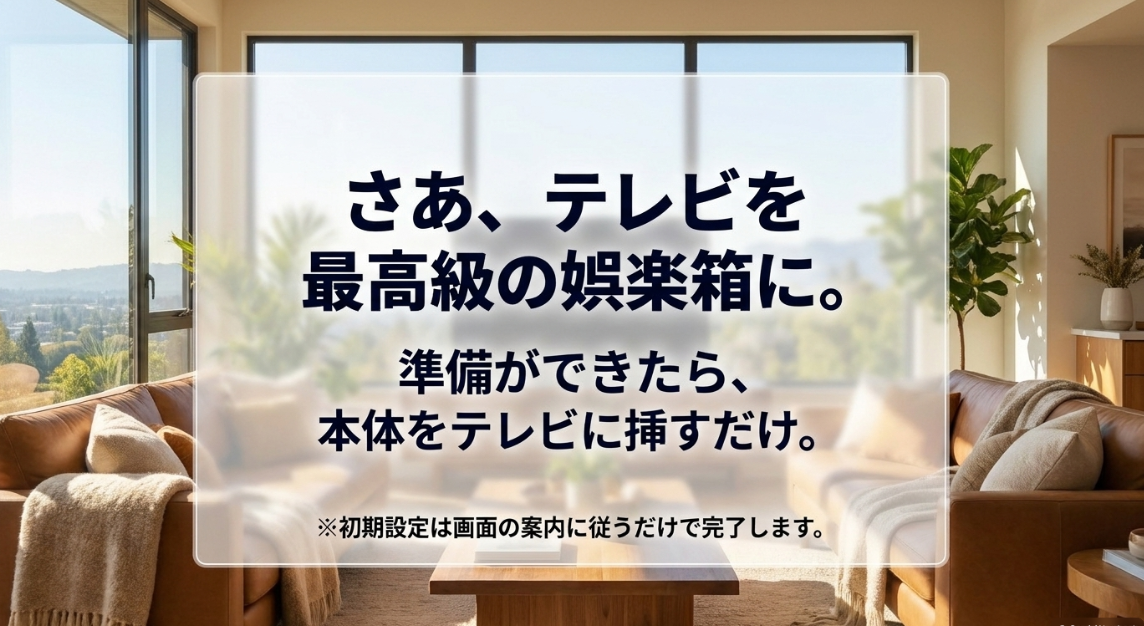 準備ができたら本体をテレビに挿すだけで、画面の案内に従って簡単に初期設定が完了することを示す図解
