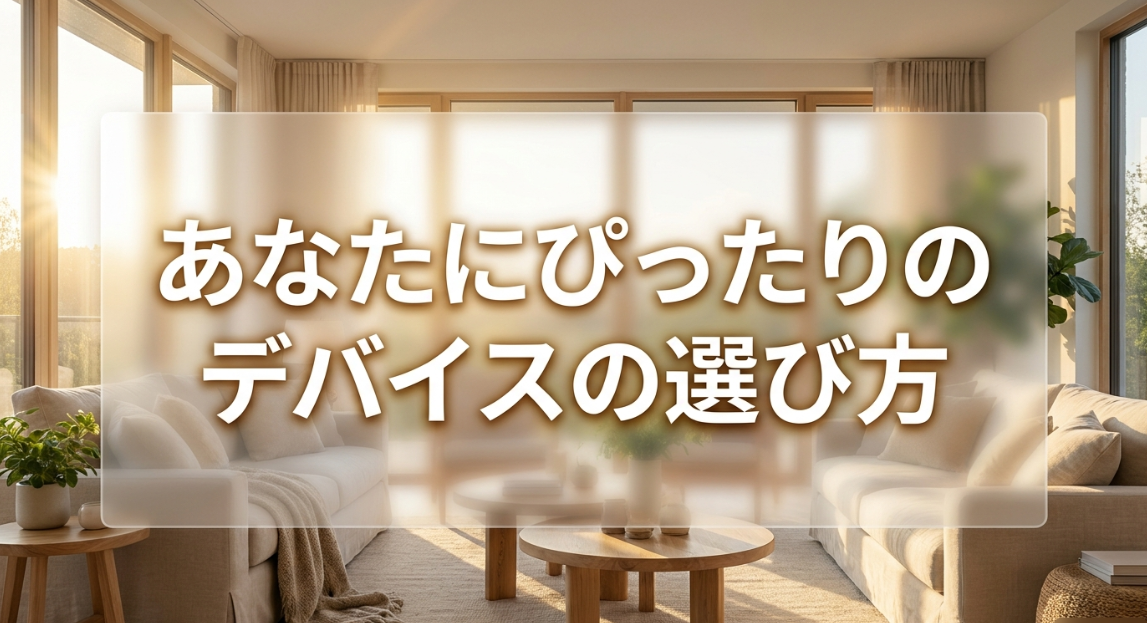 あなたにぴったりのデバイスの選び方