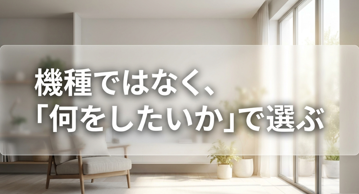 機種ではなく、「何をしたいか」で選ぶ