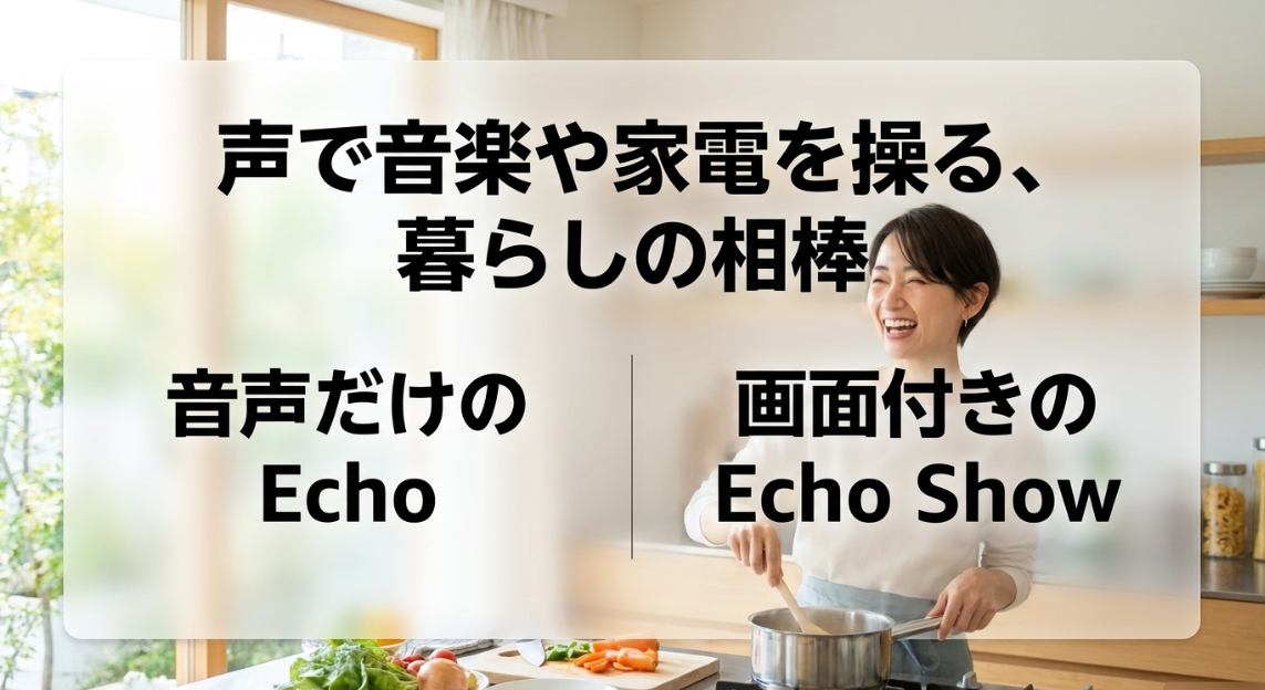 声で音楽や家電を操る暮らしの相棒として、音声だけのEchoと画面付きのEcho Show